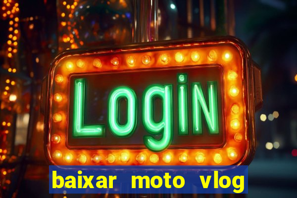 baixar moto vlog brasil dinheiro infinito